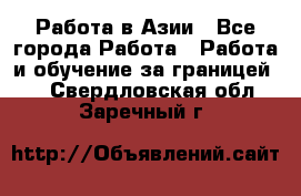 Работа в Азии - Все города Работа » Работа и обучение за границей   . Свердловская обл.,Заречный г.